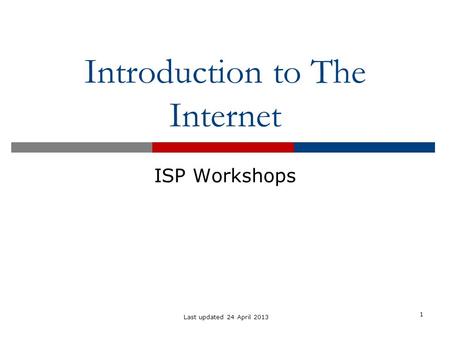 Introduction to The Internet ISP Workshops 1 Last updated 24 April 2013.