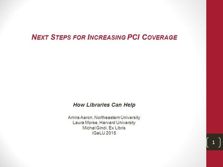 N EXT S TEPS FOR I NCREASING PCI C OVERAGE How Libraries Can Help Amira Aaron, Northeastern University Laura Morse, Harvard University Michal Gindi, Ex.