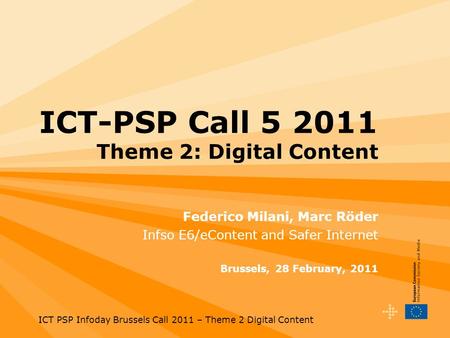 ICT PSP Infoday Brussels Call 2011 – Theme 2 Digital Content ICT-PSP Call 5 2011 Theme 2: Digital Content Federico Milani, Marc Röder Infso E6/eContent.