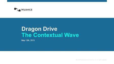 © 2015 Nuance Communications, Inc. All rights reserved. Dragon Drive The Contextual Wave May 13th, 2015.
