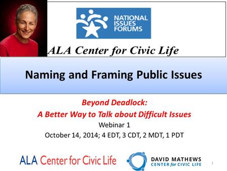Naming and Framing Public Issues 1 Beyond Deadlock: A Better Way to Talk about Difficult Issues Webinar 1 October 14, 2014; 4 EDT, 3 CDT, 2 MDT, 1 PDT.