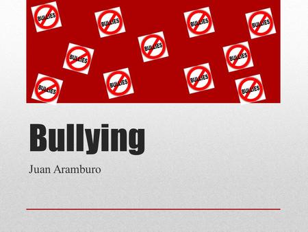 Bullying Juan Aramburo. WHAT IS BULLYING? Bullying is when someone keeps doing or saying things to have power over another person. Bullying: A person.
