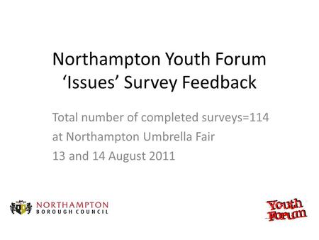 Northampton Youth Forum ‘Issues’ Survey Feedback Total number of completed surveys=114 at Northampton Umbrella Fair 13 and 14 August 2011.