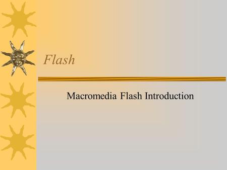 Flash Macromedia Flash Introduction. Bitmap vs. Vector based  Bitmap –Bitmaps are made up of single pixels  Vector based –Vector graphics are made up.