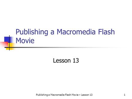 Publishing a Macromedia Flash Movie – Lesson 131 Publishing a Macromedia Flash Movie Lesson 13.