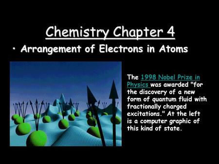 Chemistry Chapter 4 Arrangement of Electrons in AtomsArrangement of Electrons in Atoms The 1998 Nobel Prize in Physics was awarded for the discovery.