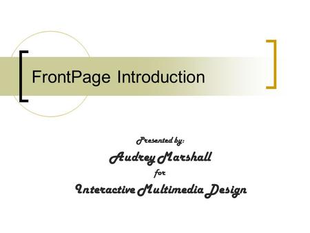 FrontPage Introduction Presented by: Audrey Marshall for Interactive Multimedia Design.