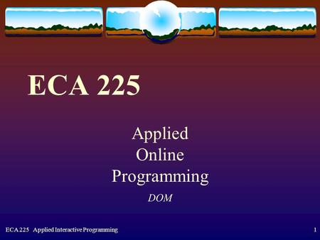 ECA 225 Applied Interactive Programming1 ECA 225 Applied Online Programming DOM.