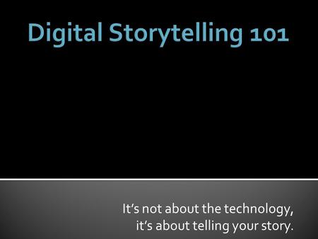 It’s not about the technology, it’s about telling your story.