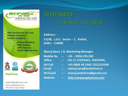 Address : - E3/38, L.G.F, Sector – 7, Rohini, Delhi – 110085 Manoj Rana | Sr. Marketing Manager Mobile No : - +91 – 9958.378.358 Office : - +91-11-27053663,