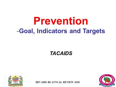 HIV/AIDS BI-ANNUAL REVIEW 2008 Prevention -Goal, Indicators and Targets TACAIDS.