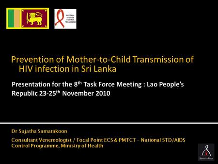 Prevention of Mother-to-Child Transmission of HIV infection in Sri Lanka Dr Sujatha Samarakoon Consultant Venereologist / Focal Point ECS & PMTCT – National.