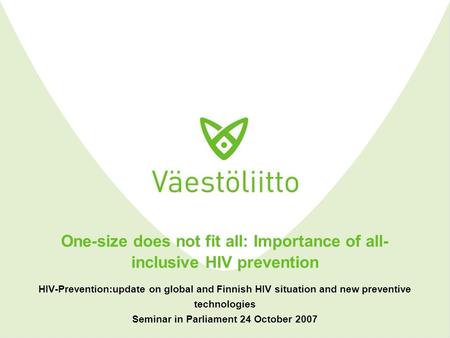 One-size does not fit all: Importance of all- inclusive HIV prevention HIV-Prevention:update on global and Finnish HIV situation and new preventive technologies.