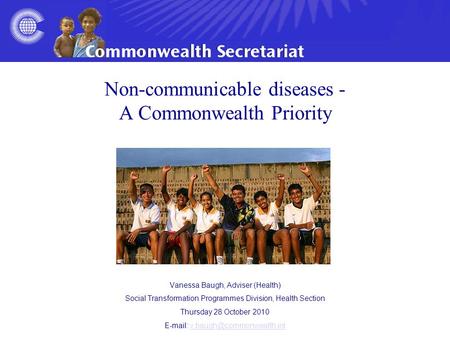 Non-communicable diseases - A Commonwealth Priority Vanessa Baugh, Adviser (Health) Social Transformation Programmes Division, Health Section Thursday.