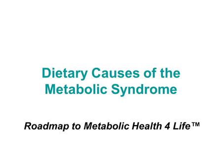 Dietary Causes of the Metabolic Syndrome Roadmap to Metabolic Health 4 Life™