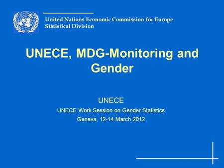 United Nations Economic Commission for Europe Statistical Division UNECE, MDG-Monitoring and Gender UNECE UNECE Work Session on Gender Statistics Geneva,