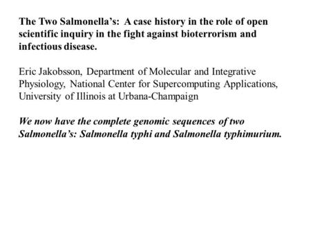 The Two Salmonella’s: A case history in the role of open scientific inquiry in the fight against bioterrorism and infectious disease. Eric Jakobsson, Department.