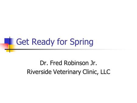 Get Ready for Spring Dr. Fred Robinson Jr. Riverside Veterinary Clinic, LLC.