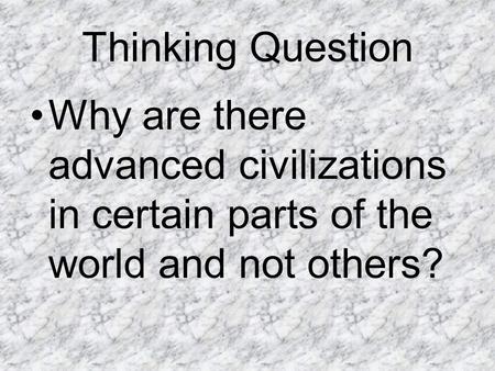 Thinking Question Why are there advanced civilizations in certain parts of the world and not others?