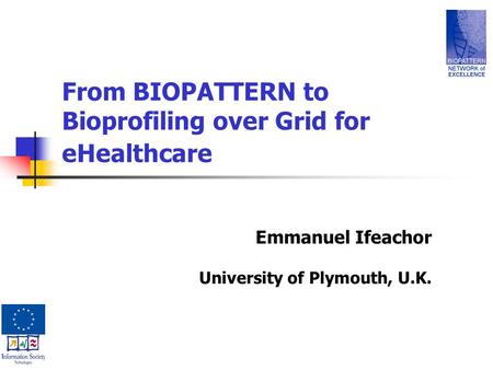 From BIOPATTERN to Bioprofiling over Grid for eHealthcare Emmanuel Ifeachor University of Plymouth, U.K.