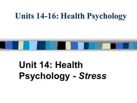Units 14-16: Health Psychology Unit 14: Health Psychology - Stress.