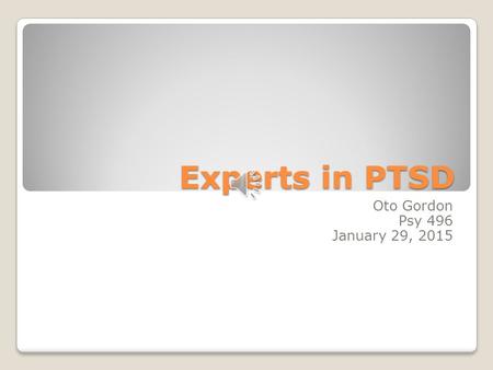 Experts in PTSD Oto Gordon Psy 496 January 29, 2015.