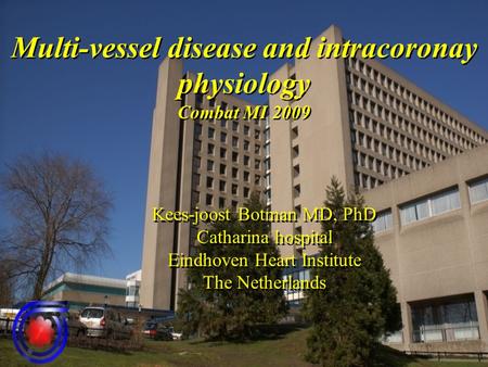 Multi-vessel disease and intracoronay physiology Combat MI 2009 Kees-joost Botman MD, PhD Catharina hospital Eindhoven Heart Institute The Netherlands.