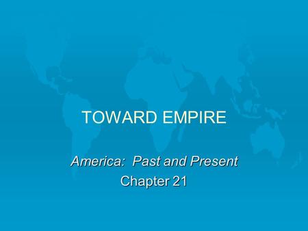 TOWARD EMPIRE America: Past and Present Chapter 21.