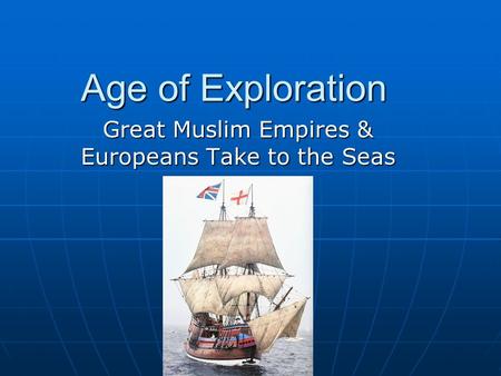 Age of Exploration Great Muslim Empires & Europeans Take to the Seas.