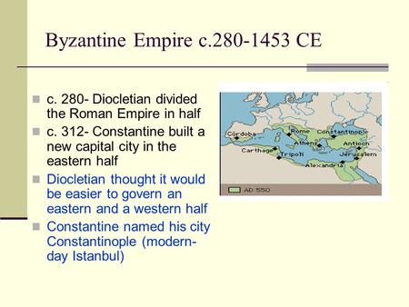 Byzantine Empire c.280-1453 CE c. 280- Diocletian divided the Roman Empire in half c. 312- Constantine built a new capital city in the eastern half Diocletian.
