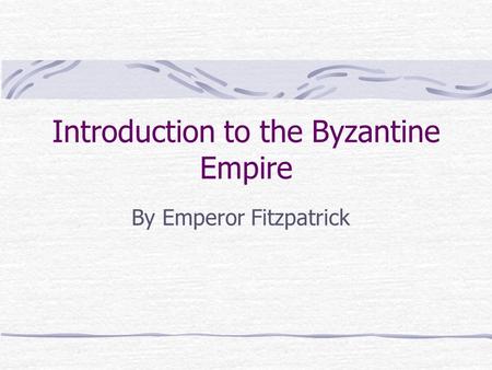 Introduction to the Byzantine Empire By Emperor Fitzpatrick.
