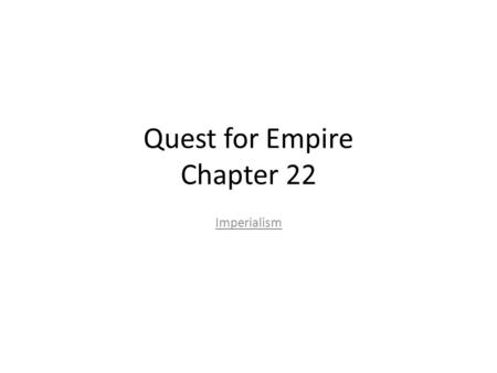 Quest for Empire Chapter 22 Imperialism. I. Remake the world in the American image! 1. Imperialism – imposition of control over other people 1.Colonies.