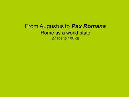 From Augustus to Pax Romana Rome as a world state 27 BCE to 180 CE.
