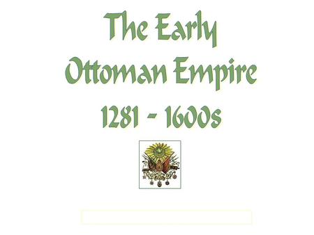 Osman I (Othman): 1299-1326 Beginnings Gazi warriors are “fighters for the faith” and their excellent skills help to expand Ottoman territory into new.
