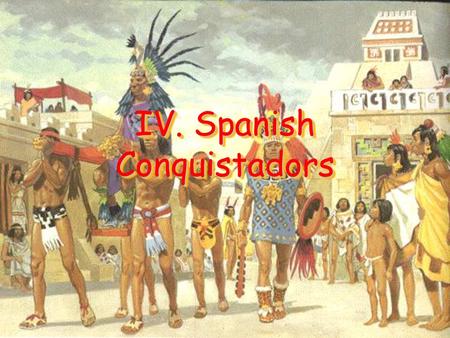 IV. Spanish Conquistadors. A. Conquistadors Conquistadors –Conquistadors – Spanish conquerors Sailed for the three “G’s” –Gold –Glory –God.