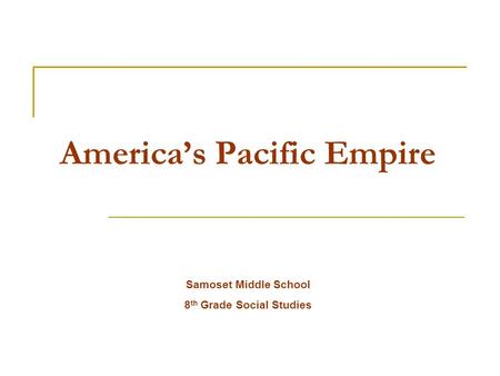 America’s Pacific Empire Samoset Middle School 8 th Grade Social Studies.
