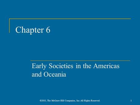 Chapter 6 Early Societies in the Americas and Oceania 1©2011, The McGraw-Hill Companies, Inc. All Rights Reserved.
