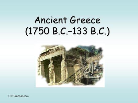 OwlTeacher.com Ancient Greece (1750 B.C.–133 B.C.)