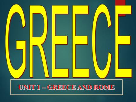 GREECE UNIT 1 – GREECE AND ROME.