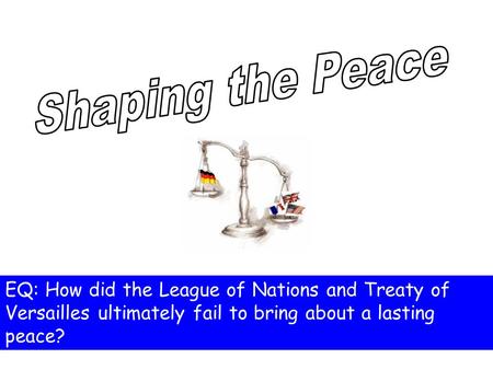 EQ: How did the League of Nations and Treaty of Versailles ultimately fail to bring about a lasting peace?
