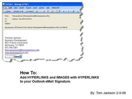How To: Add HYPERLINKS and IMAGES with HYPERLINKS to your Outlook eMail Signature. By: Tom Jackson 2-5-09.