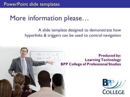 PowerPoint slide templates More information please… A slide template designed to demonstrate how hyperlinks & triggers can be used to control navigation.