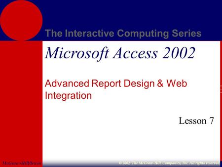 McGraw-Hill/Irwin The Interactive Computing Series © 2002 The McGraw-Hill Companies, Inc. All rights reserved. Microsoft Access 2002 Advanced Report Design.