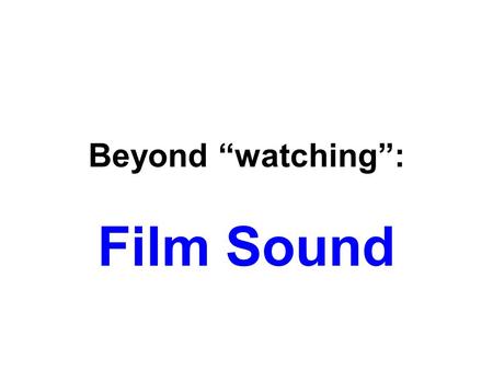 Beyond “watching”: Film Sound. Sound in the Cinema Two simple but profound realities about sound in film: 1.Sound is the most difficult film technique.