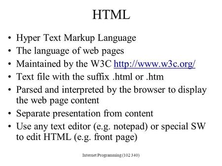 Dr. Nuha El-KhaliliInternet Programming (102 340) HTML Hyper Text Markup Language The language of web pages Maintained by the W3C