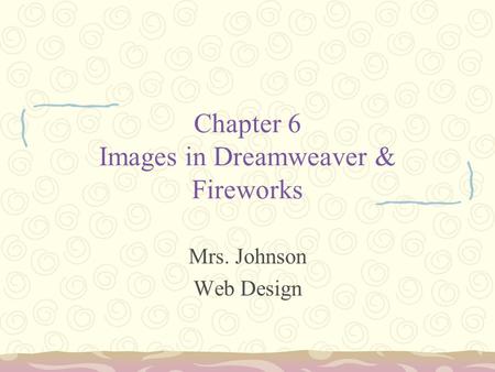 Chapter 6 Images in Dreamweaver & Fireworks Mrs. Johnson Web Design.