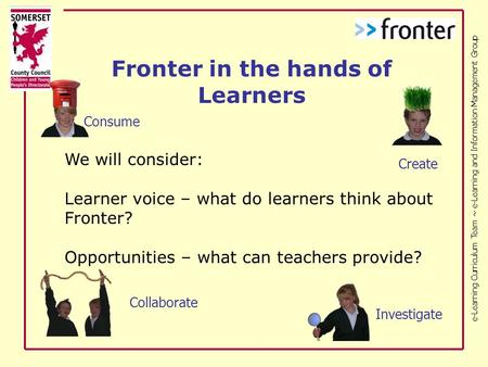 E-Learning Curriculum Team ~ e-Learning and Information Management Group We will consider: Learner voice – what do learners think about Fronter? Opportunities.