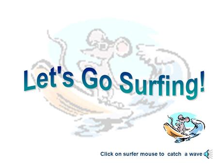 Click on surfer mouse to catch a wave. The Internet is a worldwide network of _______ that are connected by wires and cables. Click the picture below.