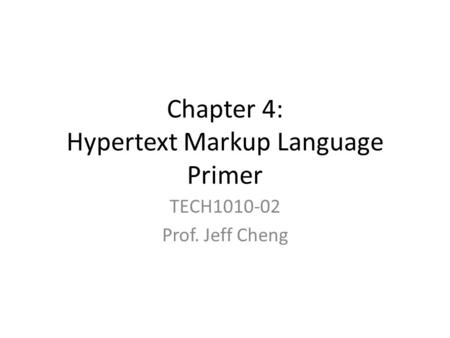 Chapter 4: Hypertext Markup Language Primer TECH1010-02 Prof. Jeff Cheng.