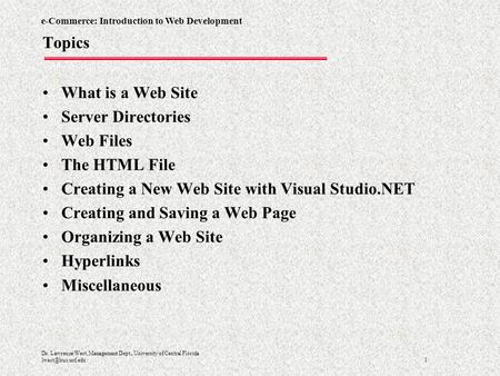 E-Commerce: Introduction to Web Development 1 Dr. Lawrence West, Management Dept., University of Central Florida Topics What is a Web.